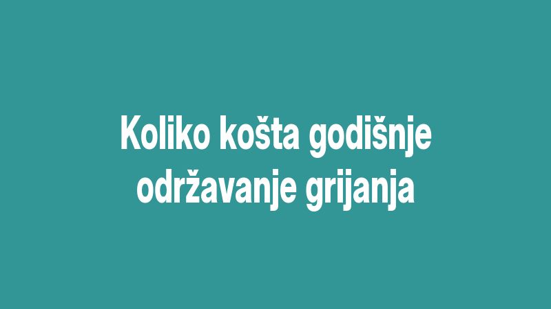 Koliko košta godišnje održavanje grijanja